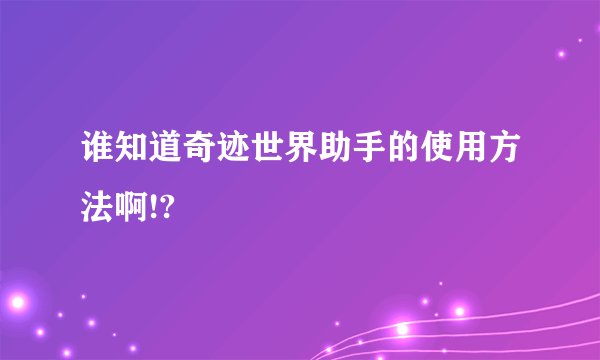 谁知道奇迹世界助手的使用方法啊!?