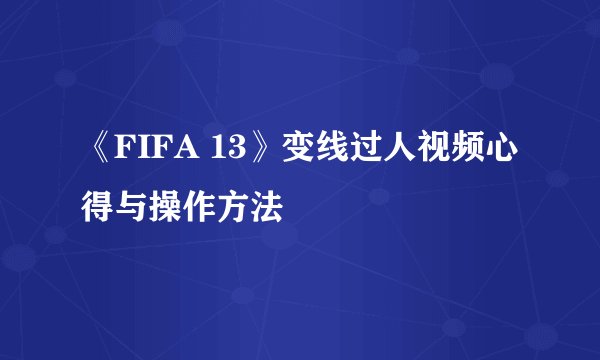《FIFA 13》变线过人视频心得与操作方法