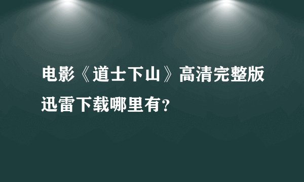 电影《道士下山》高清完整版迅雷下载哪里有？