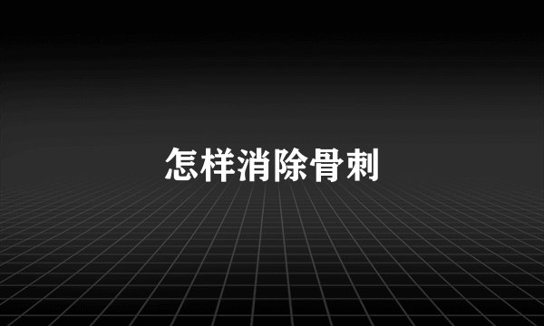 怎样消除骨刺