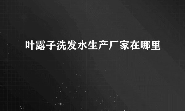 叶露子洗发水生产厂家在哪里