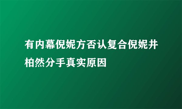 有内幕倪妮方否认复合倪妮井柏然分手真实原因