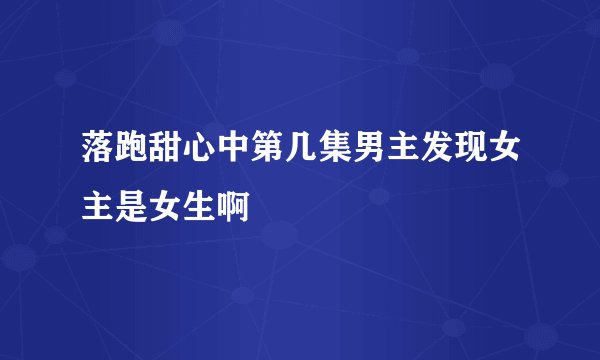 落跑甜心中第几集男主发现女主是女生啊