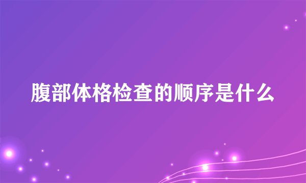 腹部体格检查的顺序是什么