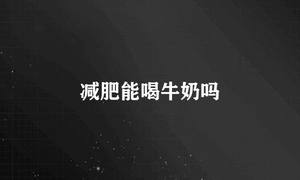 减肥能喝牛奶吗