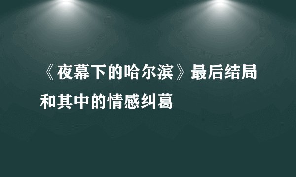 《夜幕下的哈尔滨》最后结局和其中的情感纠葛