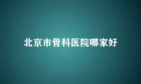 北京市骨科医院哪家好