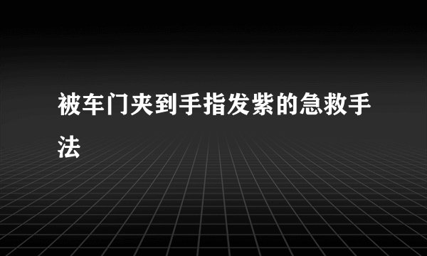 被车门夹到手指发紫的急救手法