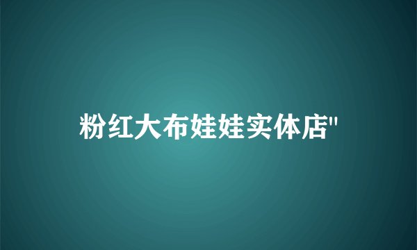 粉红大布娃娃实体店