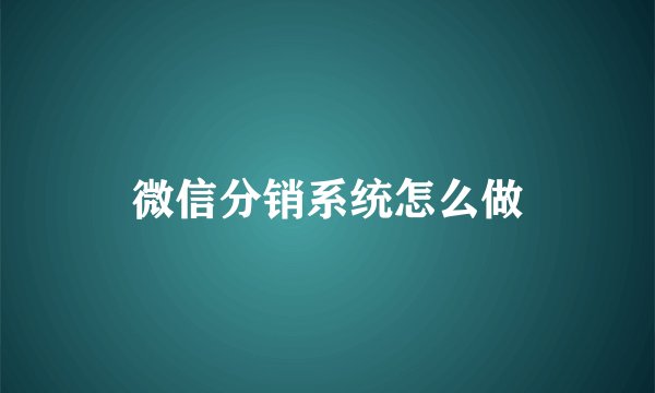 微信分销系统怎么做