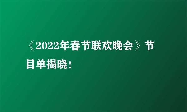 《2022年春节联欢晚会》节目单揭晓！