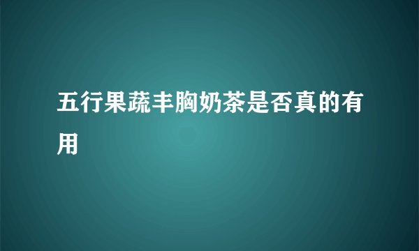 五行果蔬丰胸奶茶是否真的有用