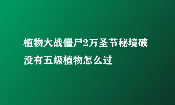 植物大战僵尸2万圣节秘境破没有五级植物怎么过
