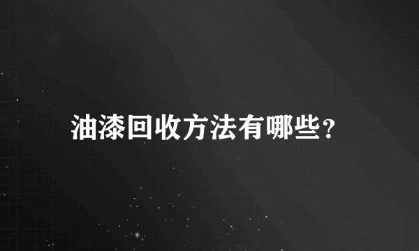 油漆回收方法有哪些?