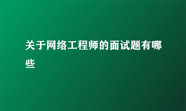 关于网络工程师的面试题有哪些