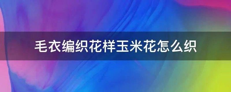 毛衣编织花样玉米花怎么织