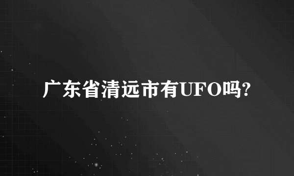 广东省清远市有UFO吗?