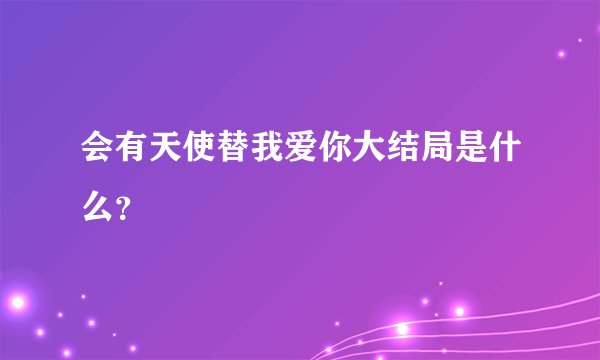 会有天使替我爱你大结局是什么？