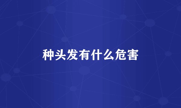 种头发有什么危害