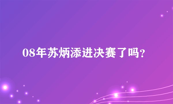 08年苏炳添进决赛了吗？