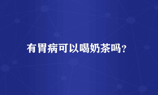 有胃病可以喝奶茶吗？