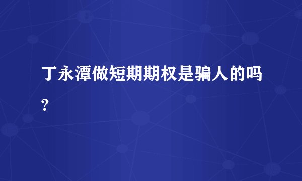 丁永潭做短期期权是骗人的吗？