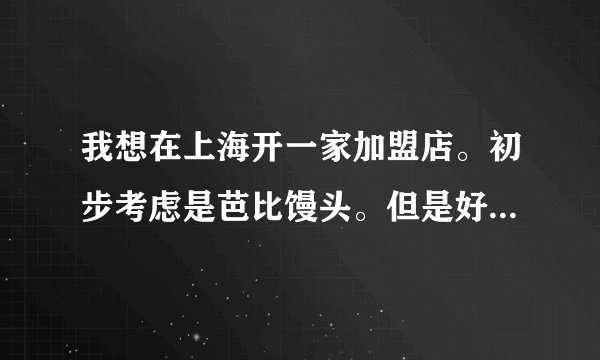 我想在上海开一家加盟店。初步考虑是芭比馒头。但是好多不是很了解，希望哪位朋友说下具体的营销方式.