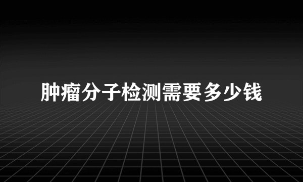 肿瘤分子检测需要多少钱