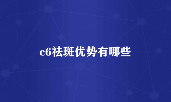 c6祛斑优势有哪些
