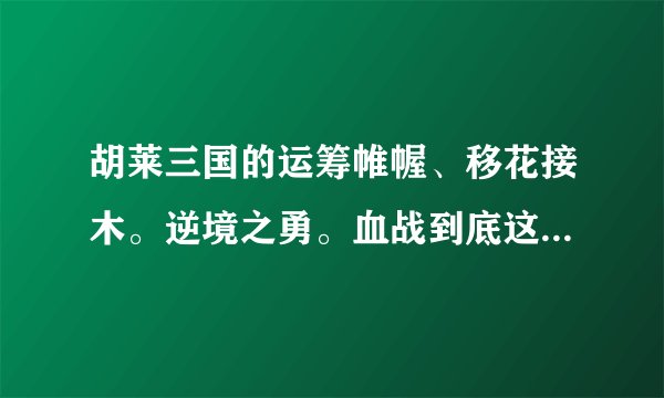 胡莱三国的运筹帷幄、移花接木。逆境之勇。血战到底这些用什么技能跟容易合成？或是什么时候较容易练到？