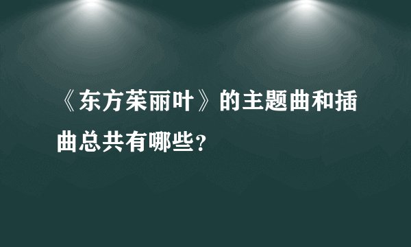 《东方茱丽叶》的主题曲和插曲总共有哪些？