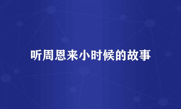 听周恩来小时候的故事