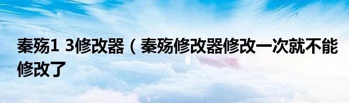 秦殇1 3修改器(秦殇修改器修改一次就不能修改了