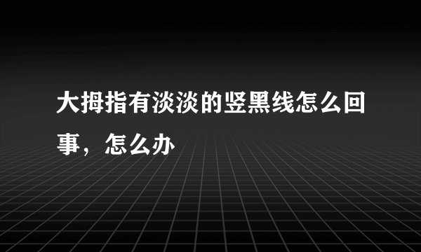 大拇指有淡淡的竖黑线怎么回事，怎么办