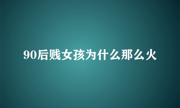 90后贱女孩为什么那么火