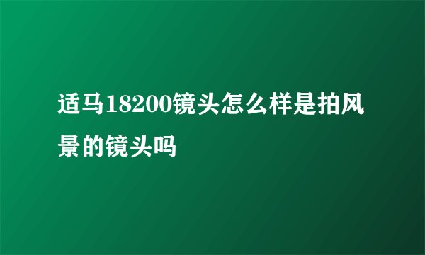 适马18200镜头怎么样是拍风景的镜头吗