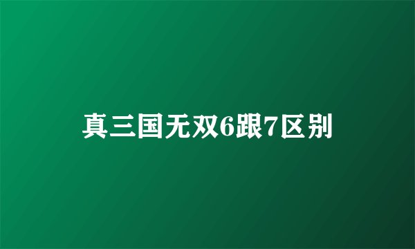真三国无双6跟7区别