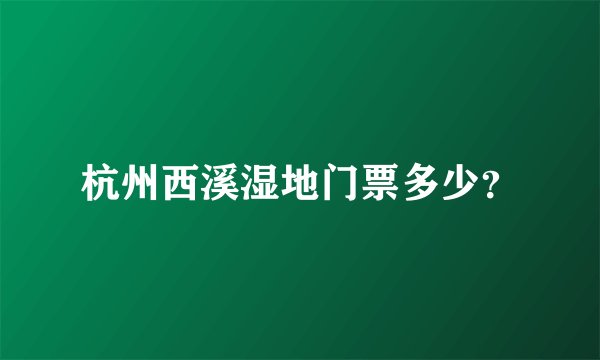 杭州西溪湿地门票多少？