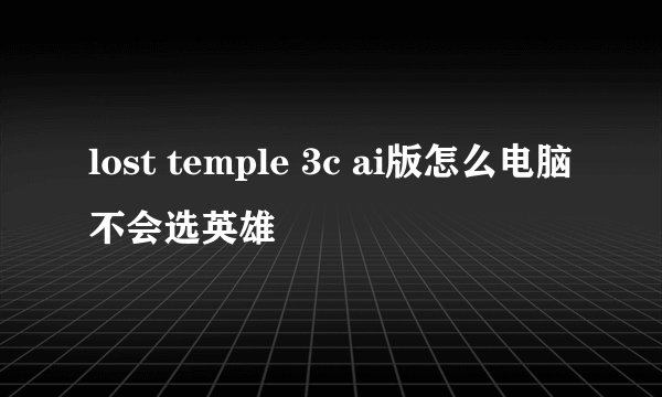 lost temple 3c ai版怎么电脑不会选英雄