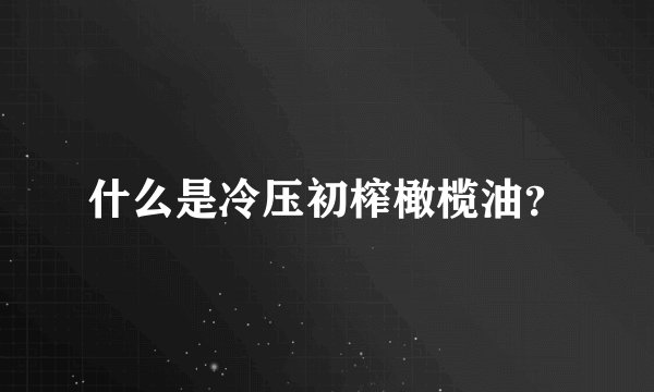 什么是冷压初榨橄榄油？