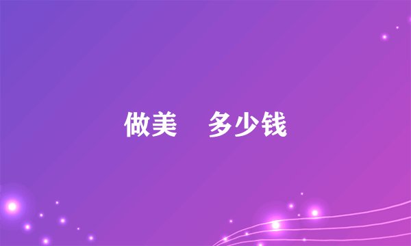 做美㫸多少钱