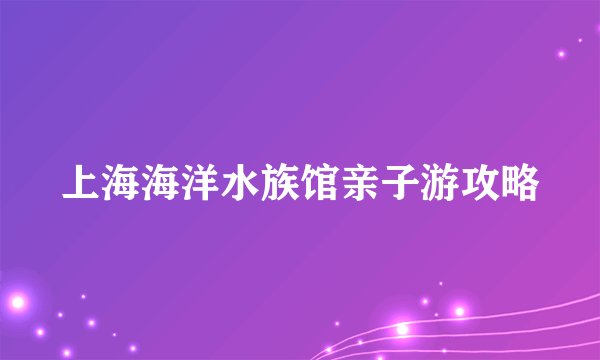 上海海洋水族馆亲子游攻略