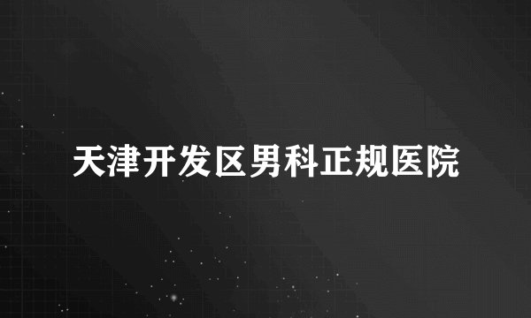 天津开发区男科正规医院