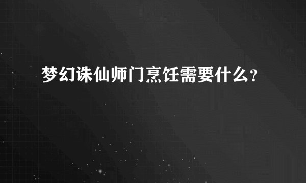 梦幻诛仙师门烹饪需要什么？