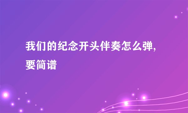 我们的纪念开头伴奏怎么弹,要简谱
