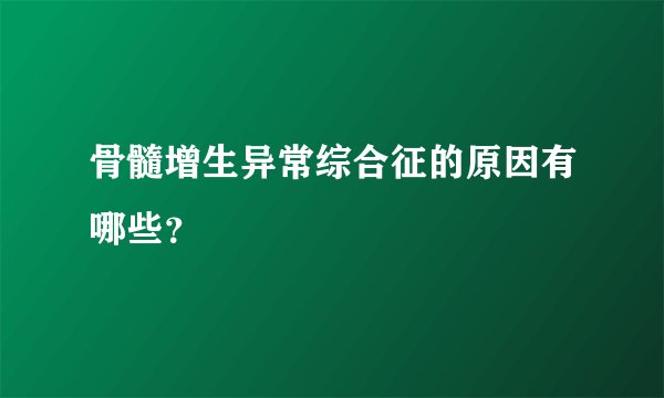 骨髓增生异常综合征的原因有哪些？