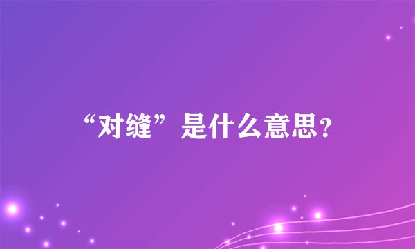 “对缝”是什么意思？