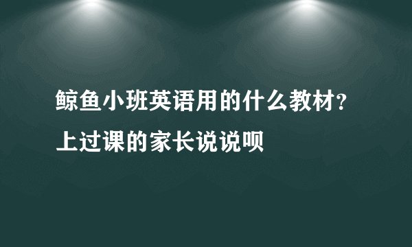 鲸鱼小班英语用的什么教材？上过课的家长说说呗