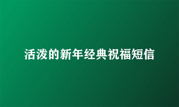 活泼的新年经典祝福短信