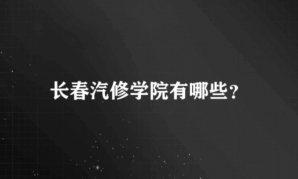 长春汽修学院有哪些？